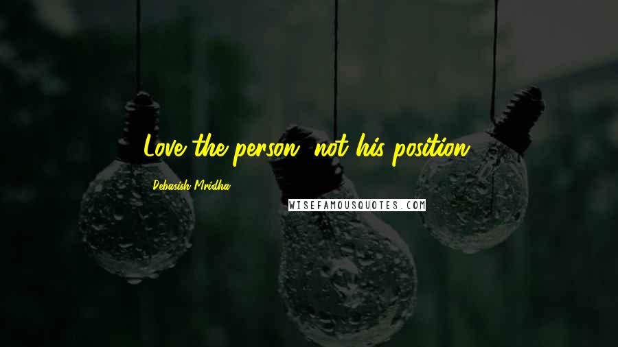 Debasish Mridha Quotes: Love the person, not his position.
