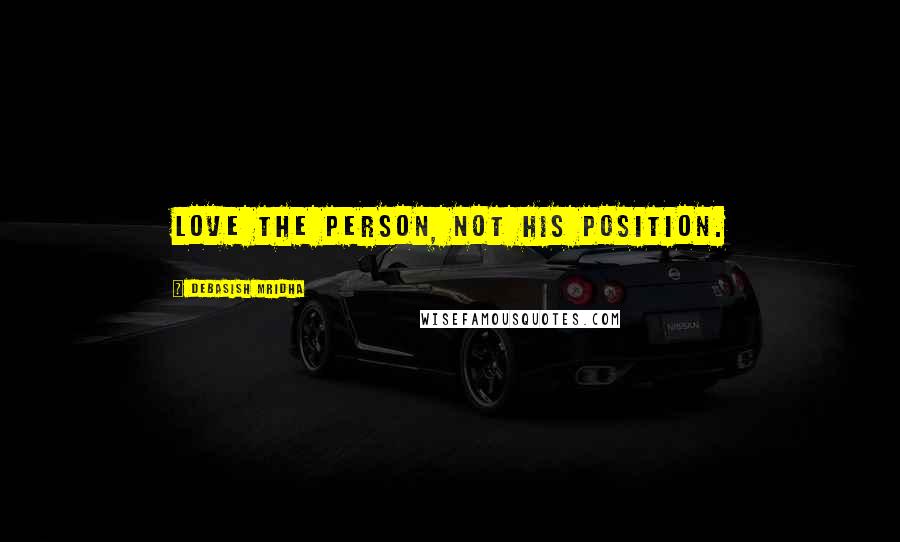 Debasish Mridha Quotes: Love the person, not his position.