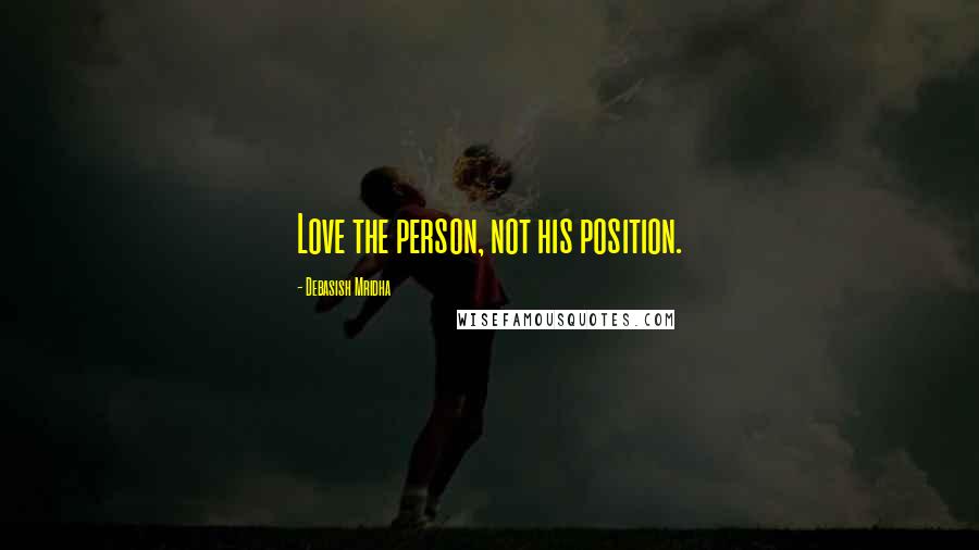 Debasish Mridha Quotes: Love the person, not his position.