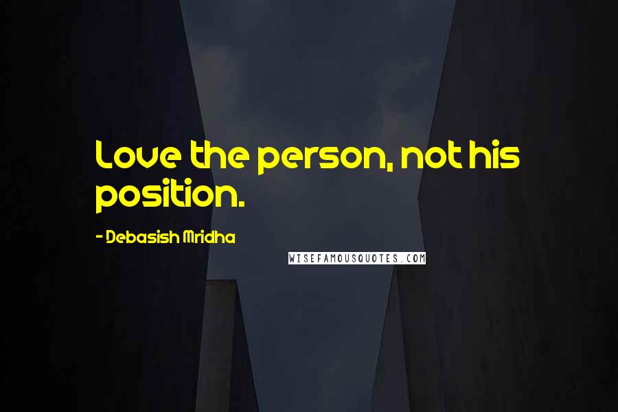 Debasish Mridha Quotes: Love the person, not his position.