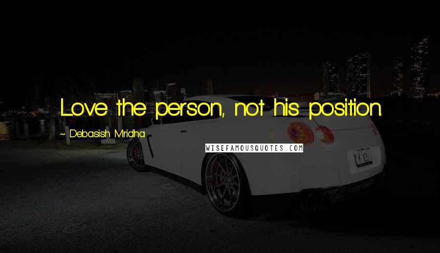 Debasish Mridha Quotes: Love the person, not his position.
