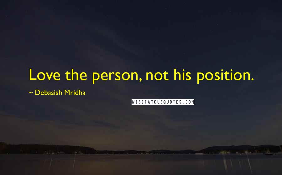 Debasish Mridha Quotes: Love the person, not his position.