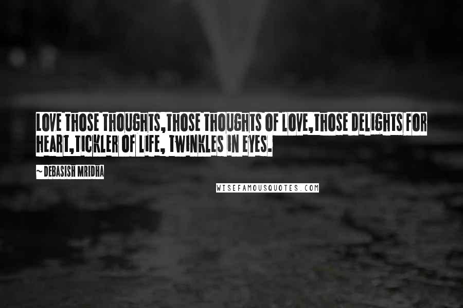 Debasish Mridha Quotes: Love those thoughts,those thoughts of love,those delights for heart,tickler of life, twinkles in eyes.
