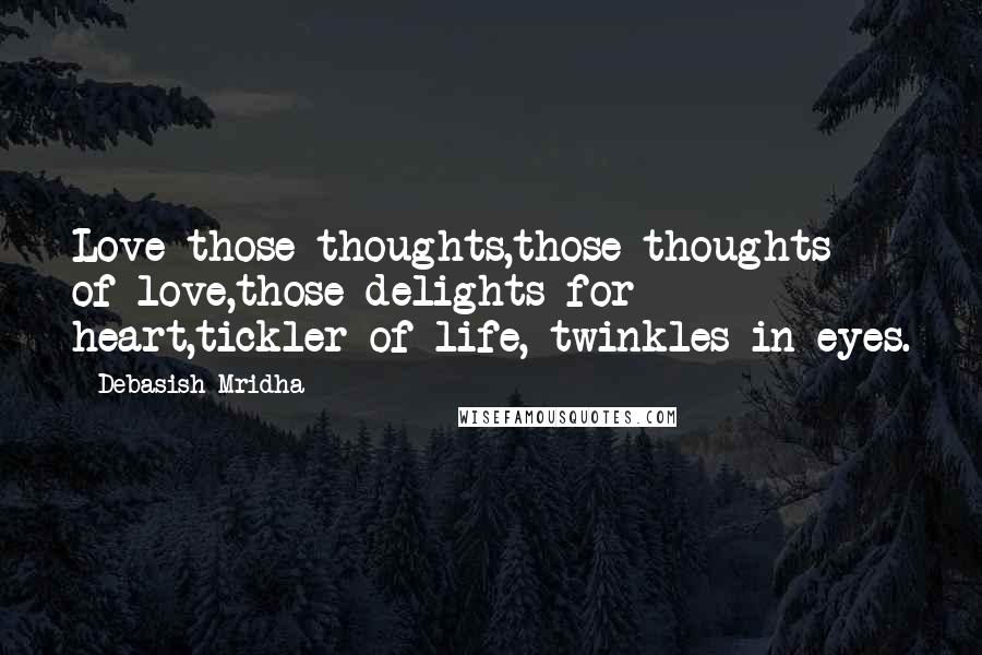 Debasish Mridha Quotes: Love those thoughts,those thoughts of love,those delights for heart,tickler of life, twinkles in eyes.