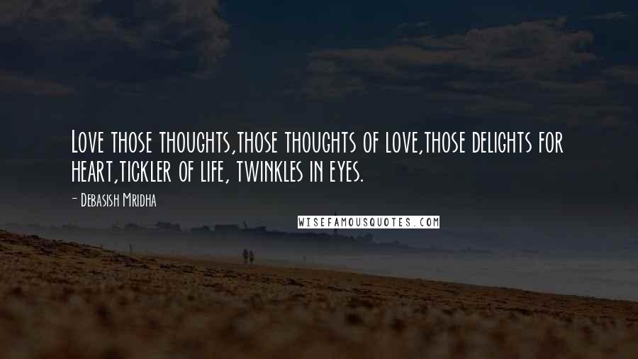 Debasish Mridha Quotes: Love those thoughts,those thoughts of love,those delights for heart,tickler of life, twinkles in eyes.