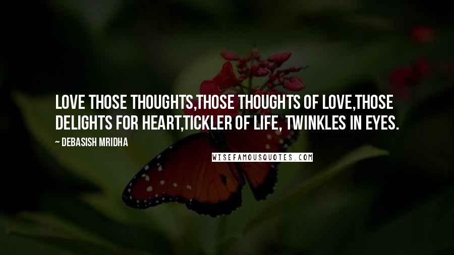 Debasish Mridha Quotes: Love those thoughts,those thoughts of love,those delights for heart,tickler of life, twinkles in eyes.