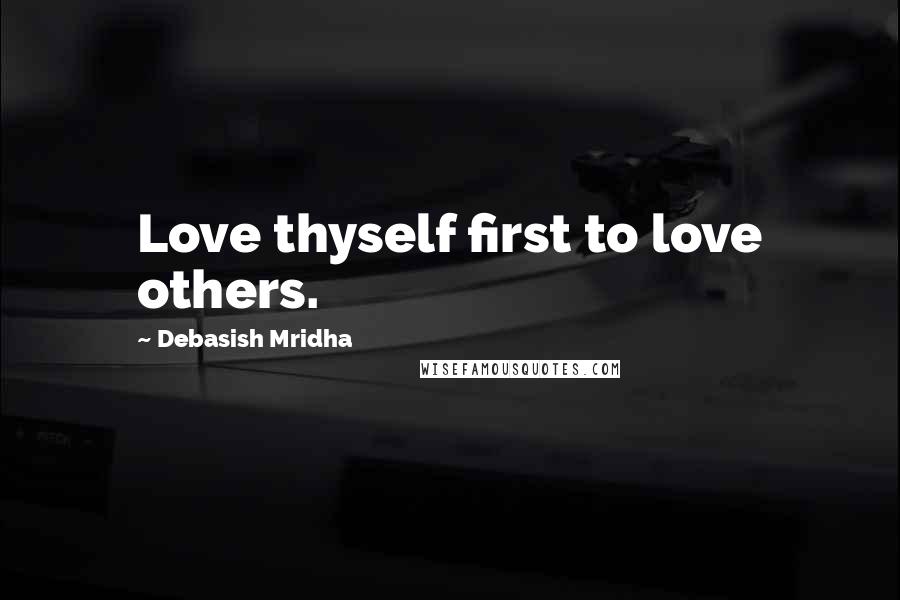 Debasish Mridha Quotes: Love thyself first to love others.