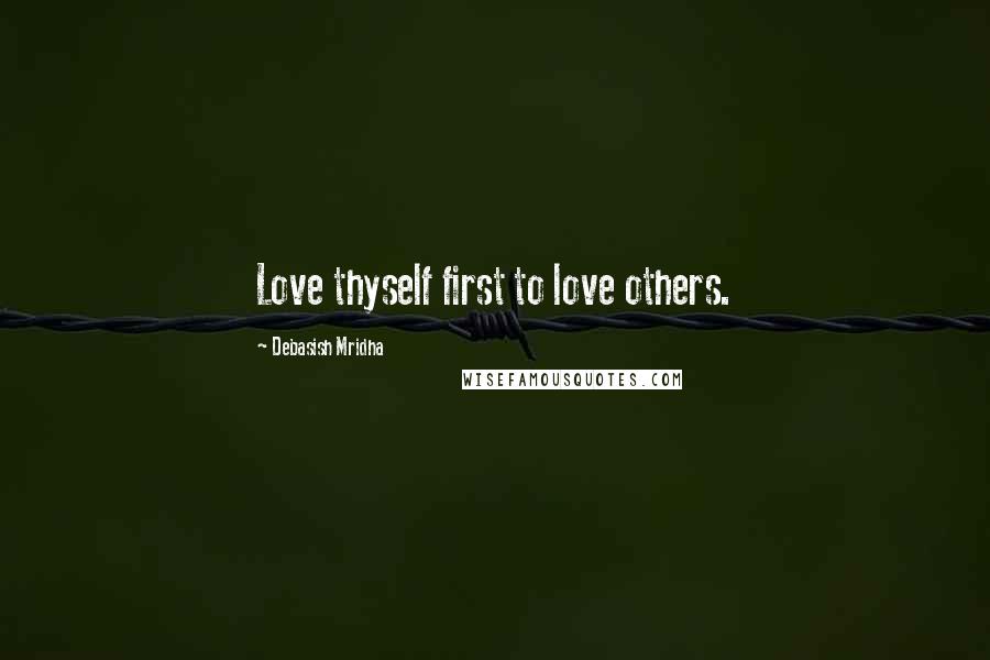 Debasish Mridha Quotes: Love thyself first to love others.