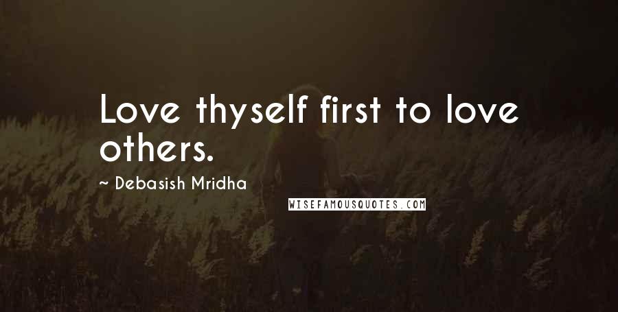 Debasish Mridha Quotes: Love thyself first to love others.