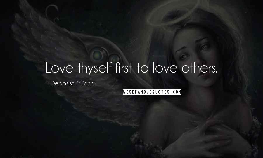 Debasish Mridha Quotes: Love thyself first to love others.