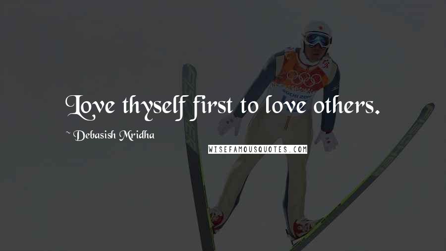 Debasish Mridha Quotes: Love thyself first to love others.