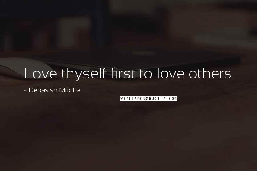 Debasish Mridha Quotes: Love thyself first to love others.
