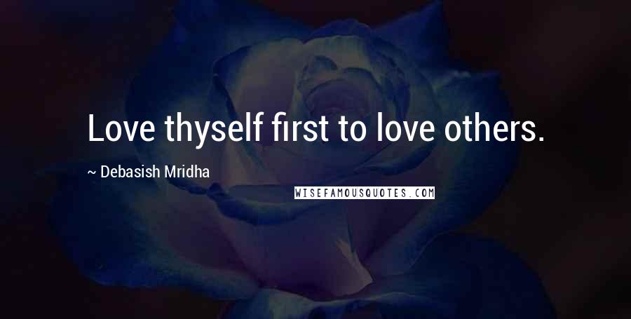 Debasish Mridha Quotes: Love thyself first to love others.