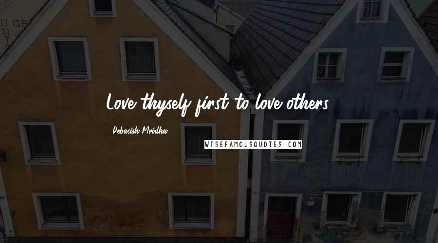 Debasish Mridha Quotes: Love thyself first to love others.