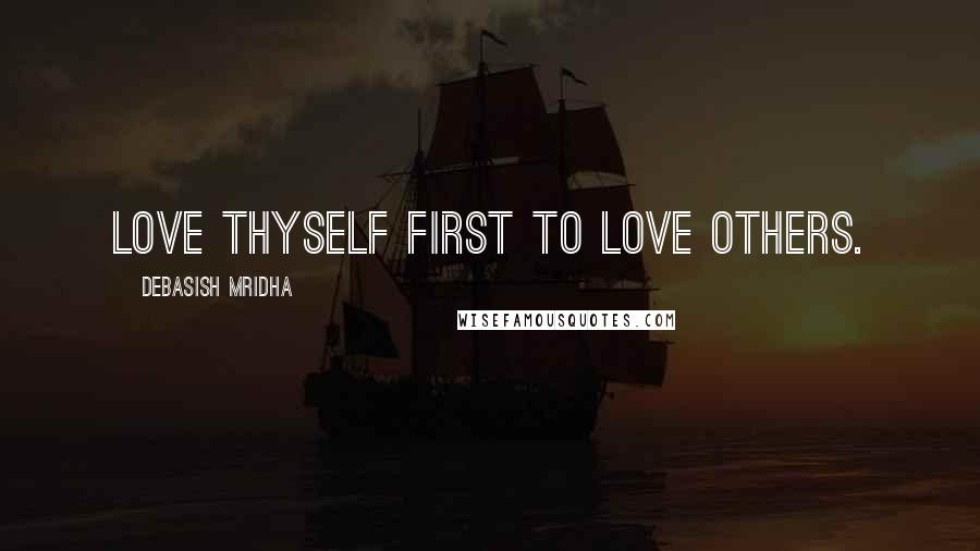 Debasish Mridha Quotes: Love thyself first to love others.