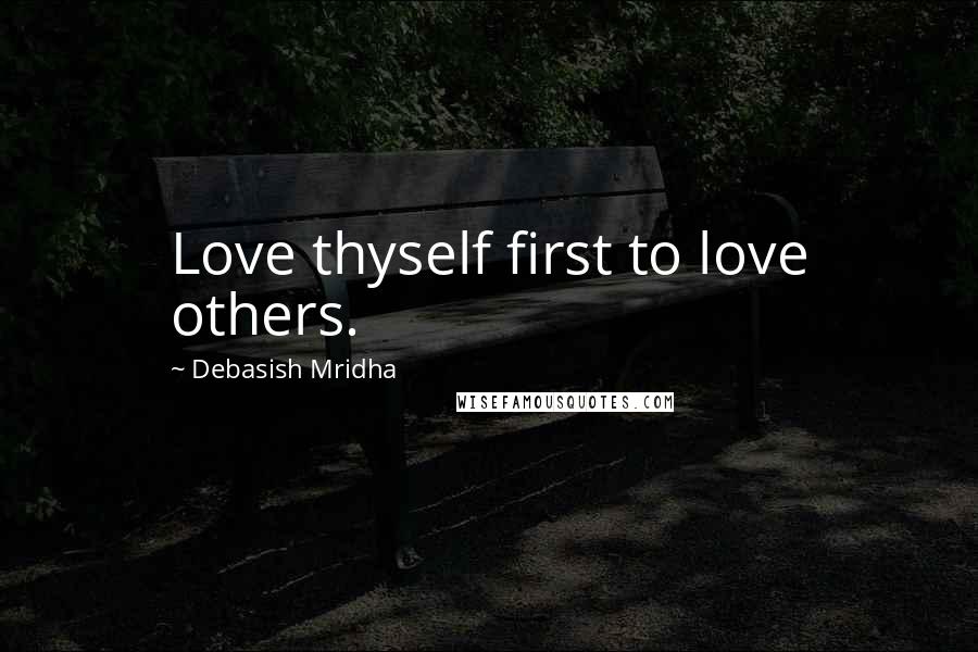 Debasish Mridha Quotes: Love thyself first to love others.
