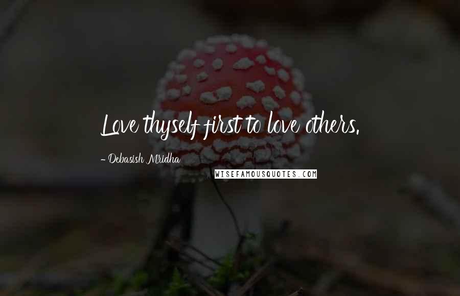 Debasish Mridha Quotes: Love thyself first to love others.