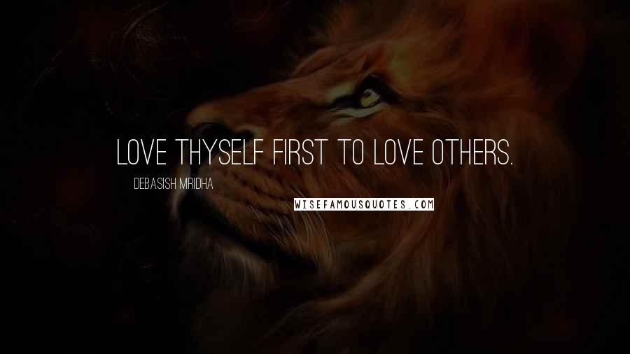Debasish Mridha Quotes: Love thyself first to love others.