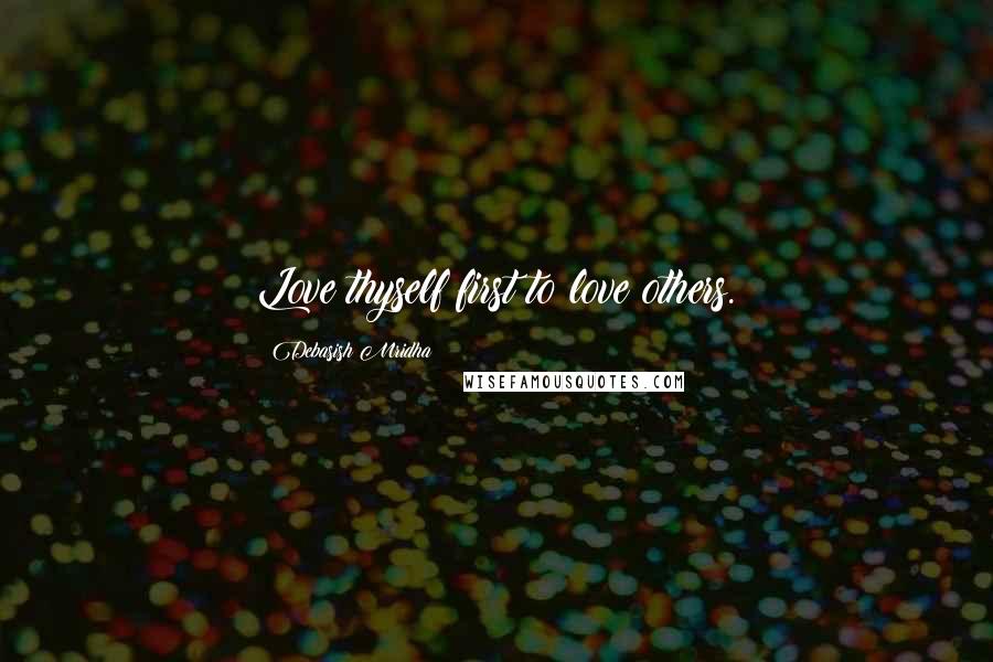 Debasish Mridha Quotes: Love thyself first to love others.