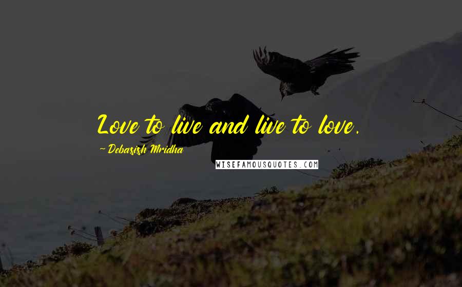 Debasish Mridha Quotes: Love to live and live to love.