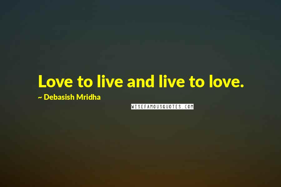 Debasish Mridha Quotes: Love to live and live to love.