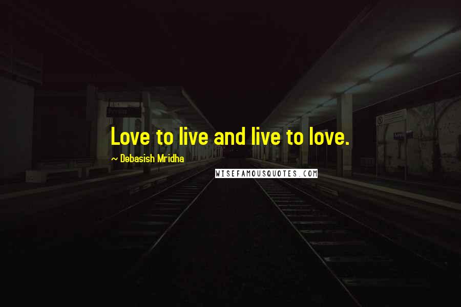 Debasish Mridha Quotes: Love to live and live to love.