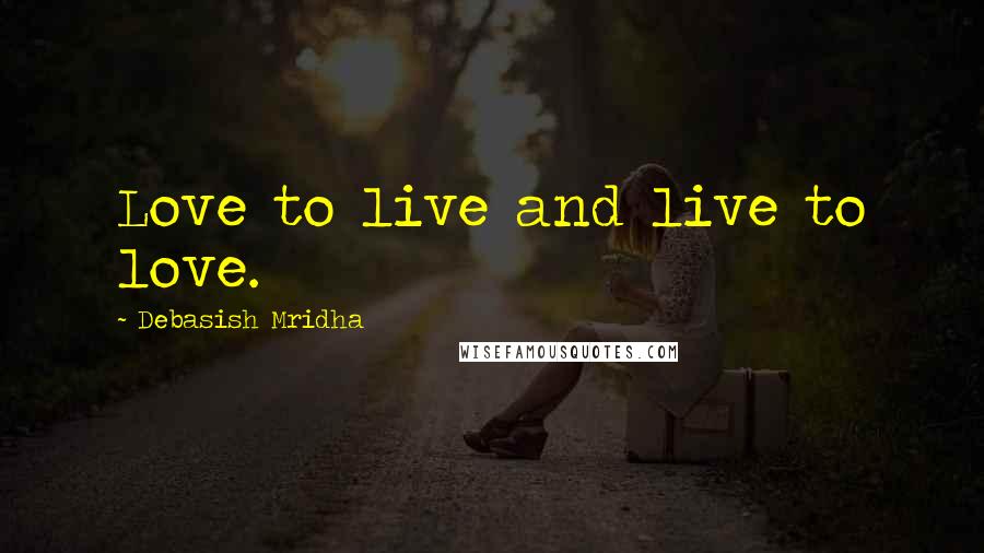 Debasish Mridha Quotes: Love to live and live to love.