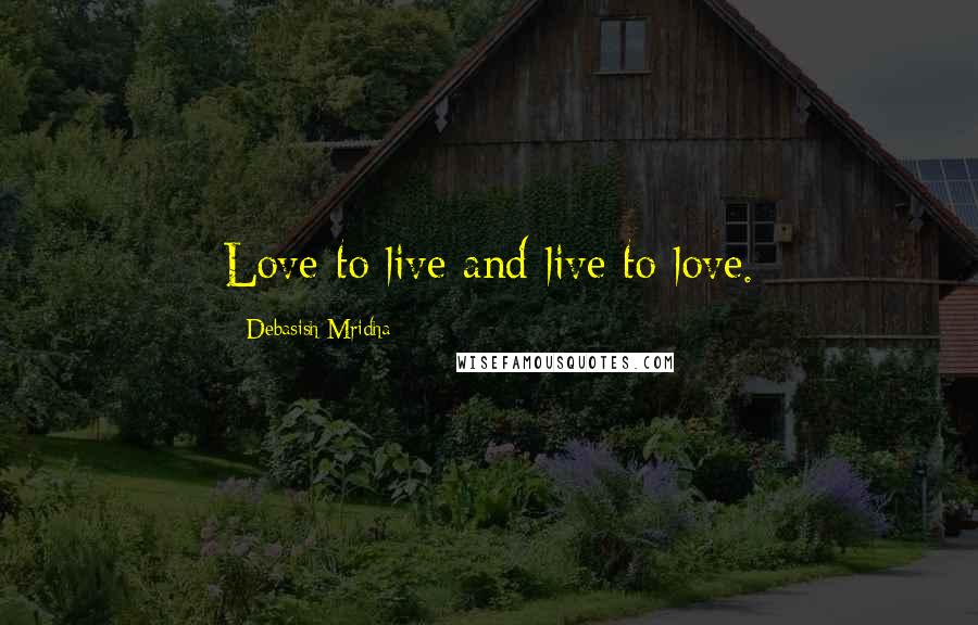 Debasish Mridha Quotes: Love to live and live to love.