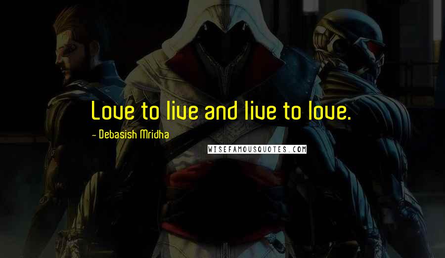 Debasish Mridha Quotes: Love to live and live to love.