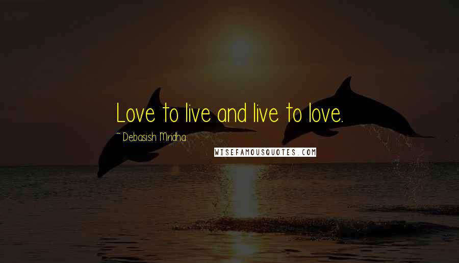 Debasish Mridha Quotes: Love to live and live to love.