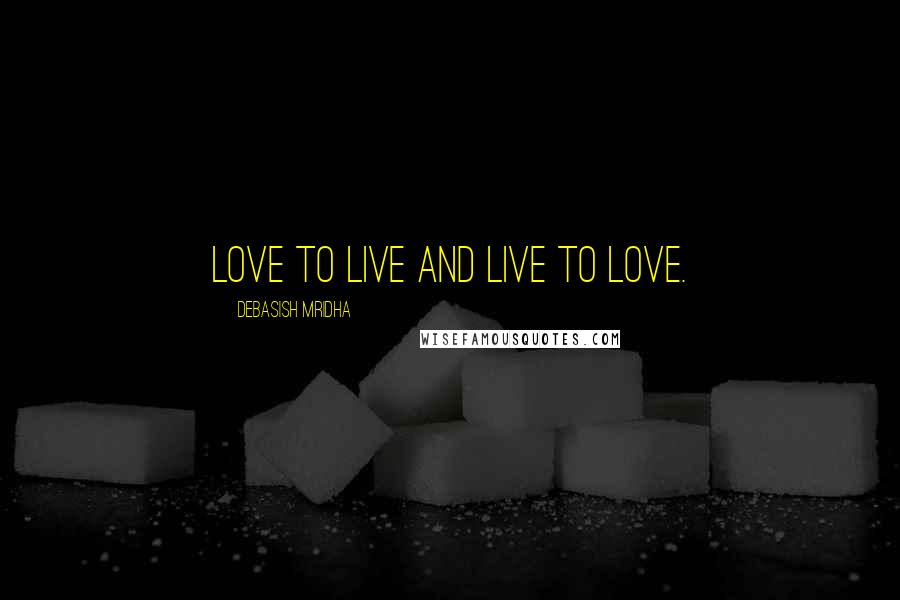 Debasish Mridha Quotes: Love to live and live to love.