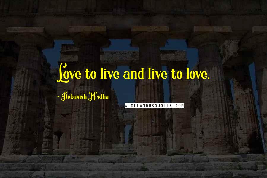 Debasish Mridha Quotes: Love to live and live to love.