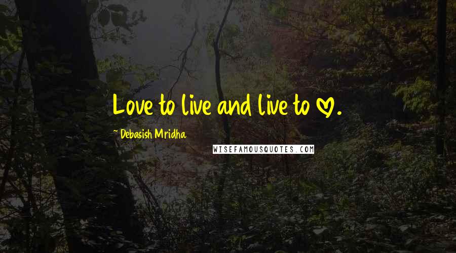 Debasish Mridha Quotes: Love to live and live to love.