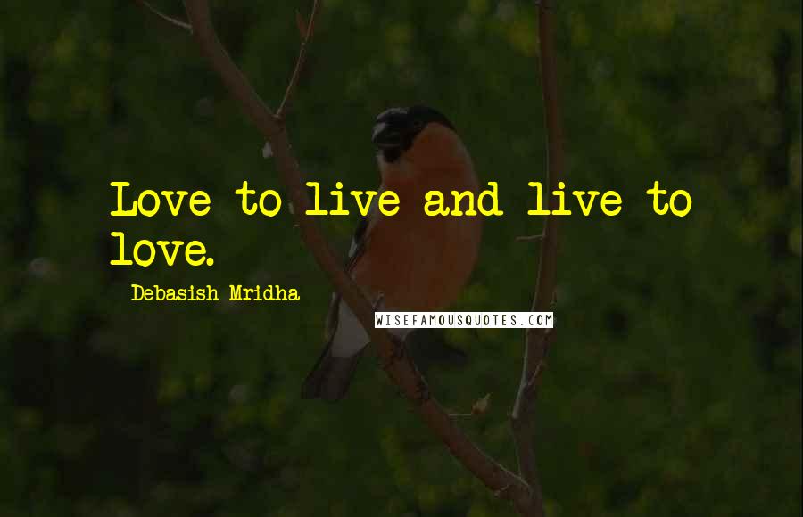 Debasish Mridha Quotes: Love to live and live to love.