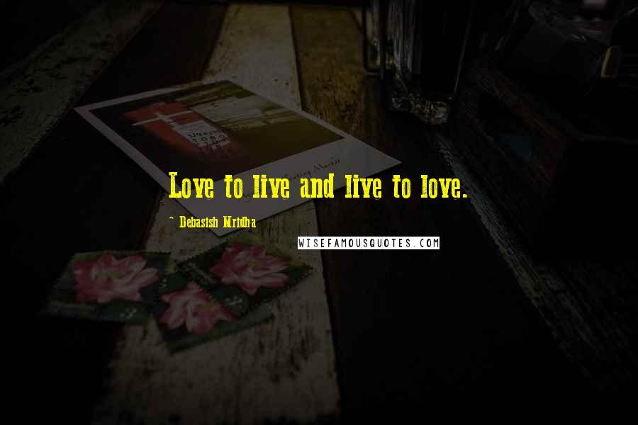 Debasish Mridha Quotes: Love to live and live to love.