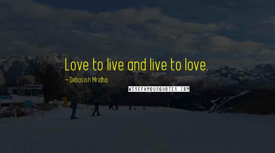 Debasish Mridha Quotes: Love to live and live to love.