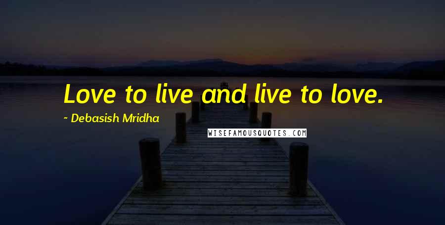 Debasish Mridha Quotes: Love to live and live to love.