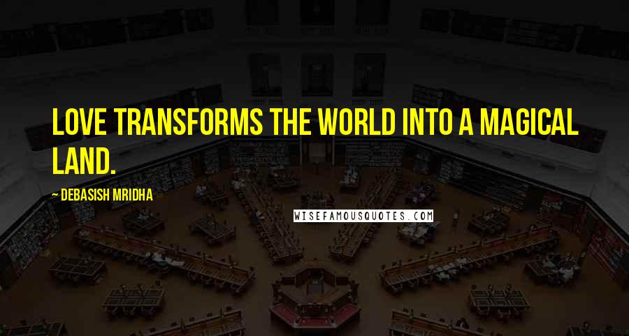 Debasish Mridha Quotes: Love transforms the world into a magical land.
