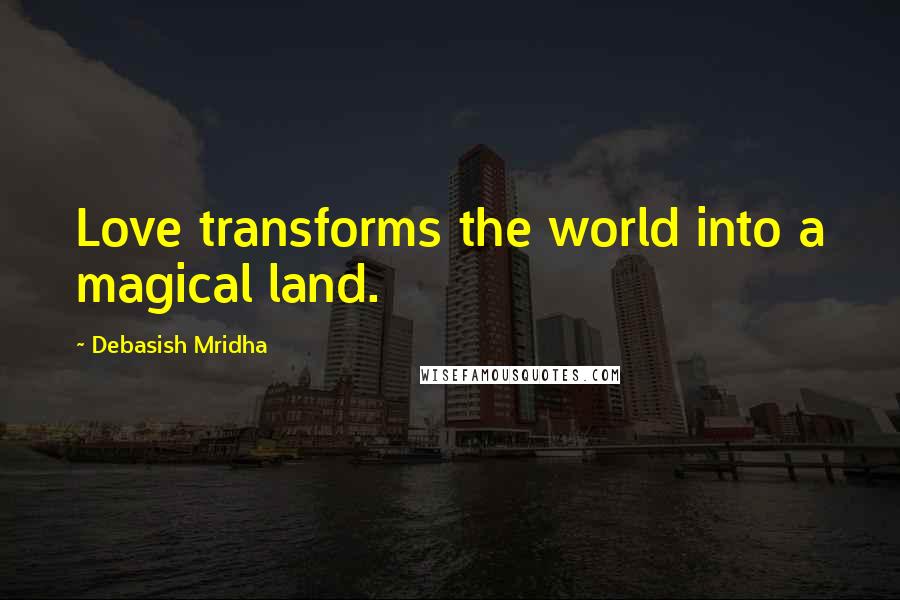 Debasish Mridha Quotes: Love transforms the world into a magical land.