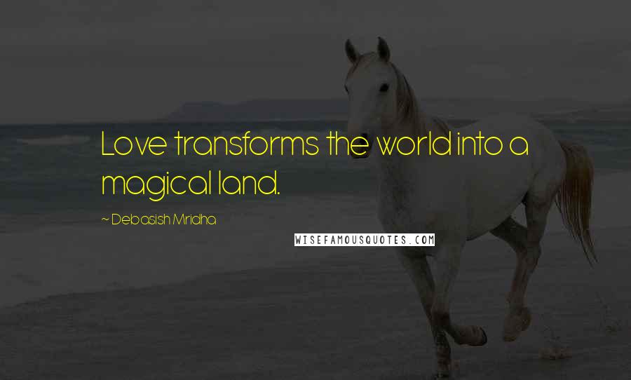 Debasish Mridha Quotes: Love transforms the world into a magical land.