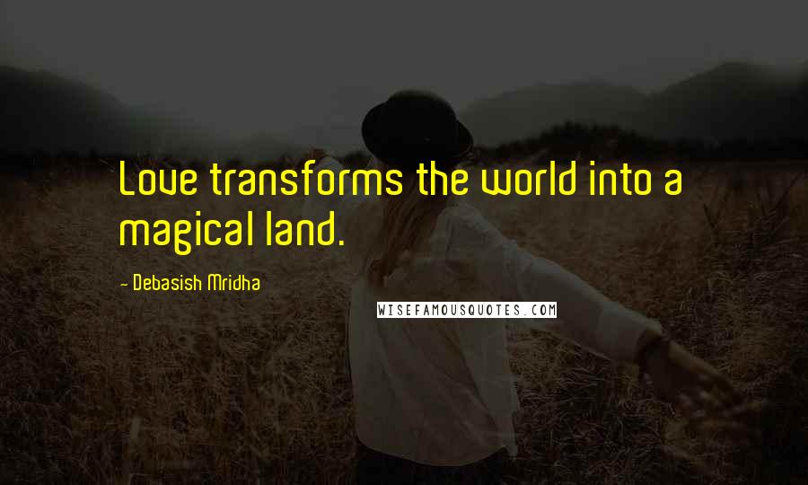 Debasish Mridha Quotes: Love transforms the world into a magical land.