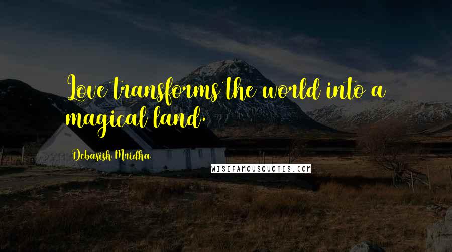 Debasish Mridha Quotes: Love transforms the world into a magical land.