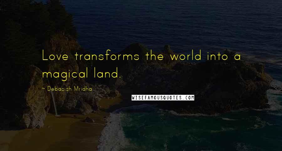 Debasish Mridha Quotes: Love transforms the world into a magical land.