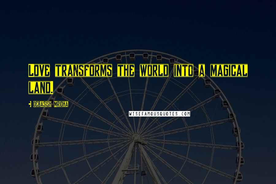 Debasish Mridha Quotes: Love transforms the world into a magical land.