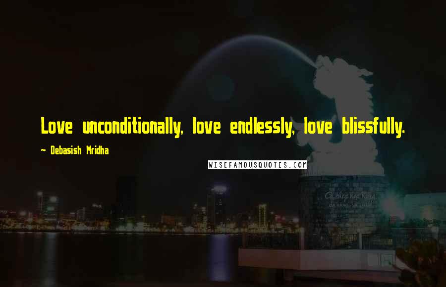 Debasish Mridha Quotes: Love unconditionally, love endlessly, love blissfully.