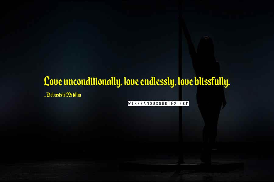 Debasish Mridha Quotes: Love unconditionally, love endlessly, love blissfully.