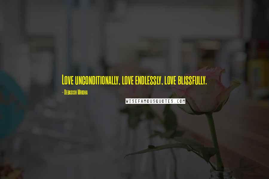 Debasish Mridha Quotes: Love unconditionally, love endlessly, love blissfully.