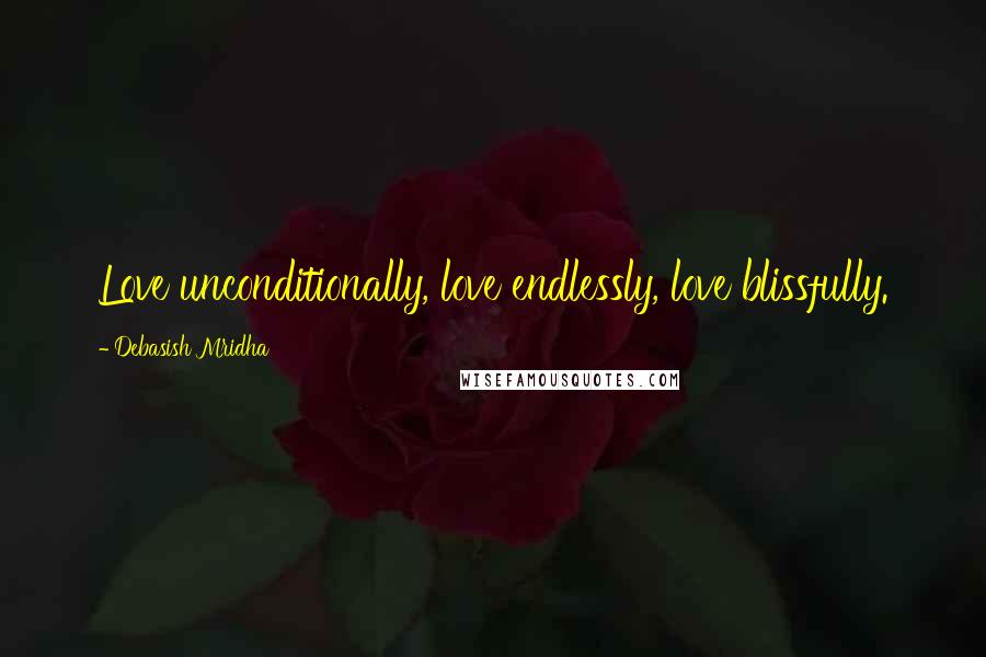 Debasish Mridha Quotes: Love unconditionally, love endlessly, love blissfully.