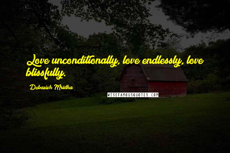 Debasish Mridha Quotes: Love unconditionally, love endlessly, love blissfully.