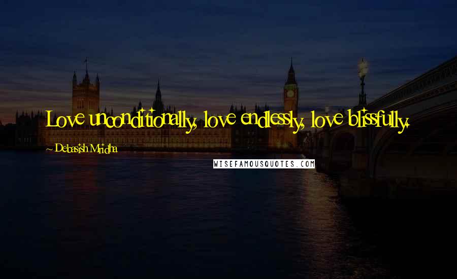 Debasish Mridha Quotes: Love unconditionally, love endlessly, love blissfully.